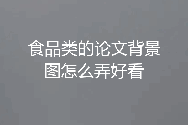 食品类的论文背景图怎么弄好看