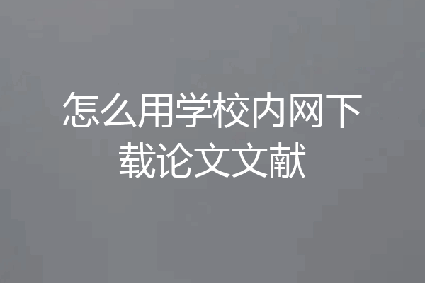 怎么用学校内网下载论文文献