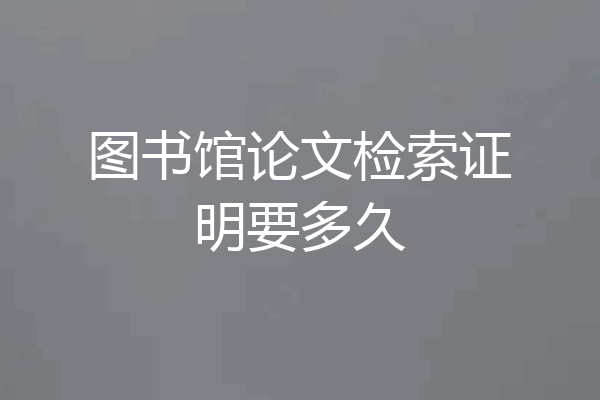 图书馆论文检索证明要多久