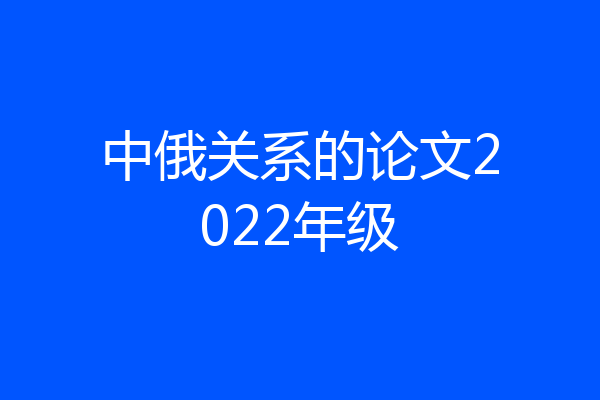 中俄关系的论文2022年级