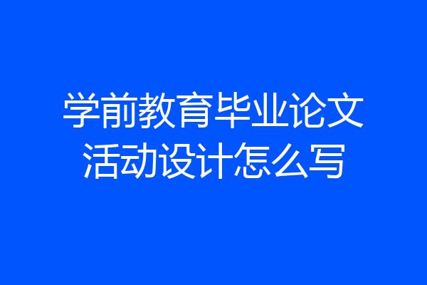 学前教育毕业论文活动设计怎么写