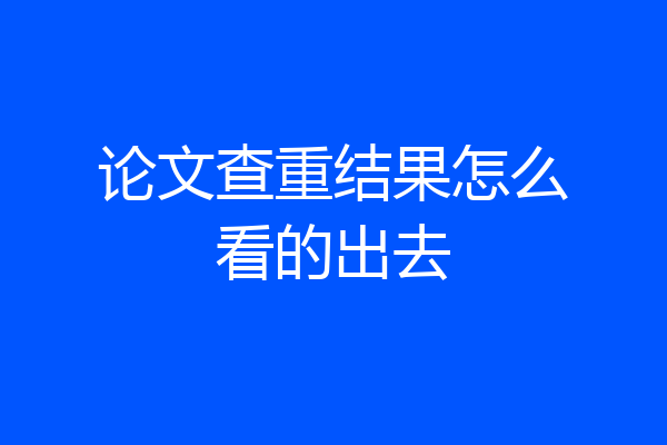 论文查重结果怎么看的出去