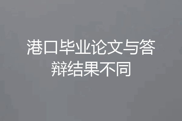 港口毕业论文与答辩结果不同