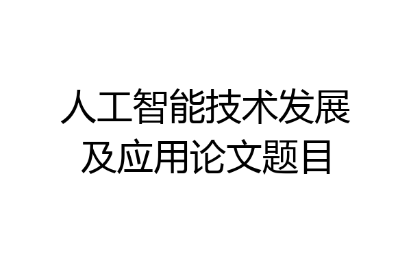 人工智能技术发展及应用论文题目