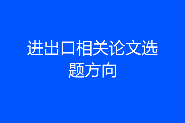 进出口相关论文选题方向