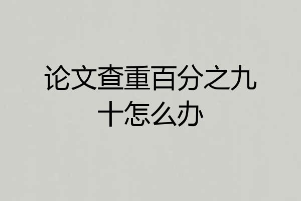 论文查重百分之九十怎么办