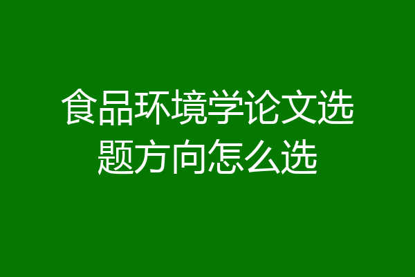 食品环境学论文选题方向怎么选