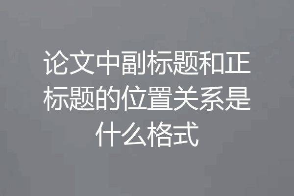 论文中副标题和正标题的位置关系是什么格式