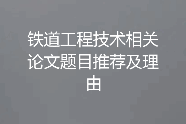 铁道工程技术相关论文题目推荐及理由