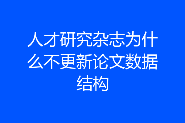 人才研究杂志为什么不更新论文数据结构