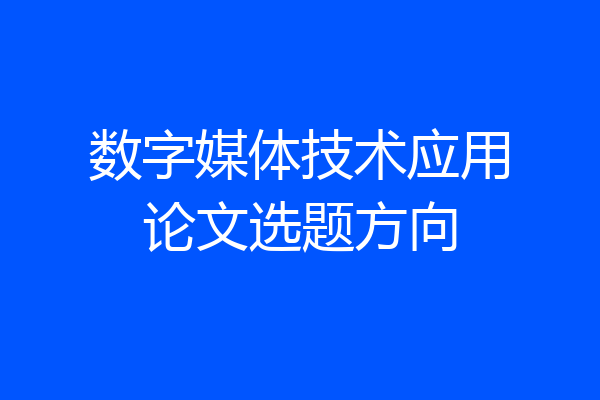 数字媒体技术应用论文选题方向