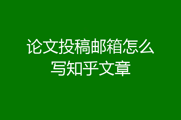 论文投稿邮箱怎么写知乎文章