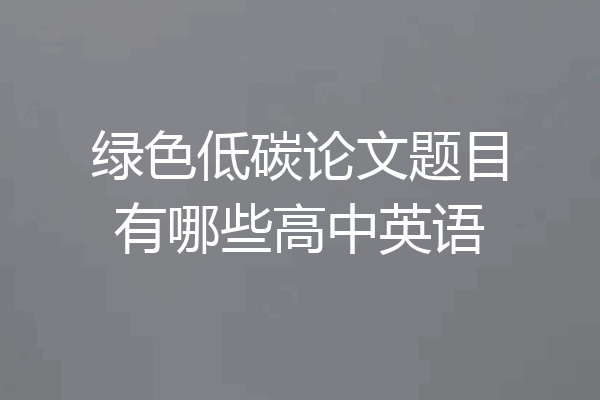 绿色低碳论文题目有哪些高中英语