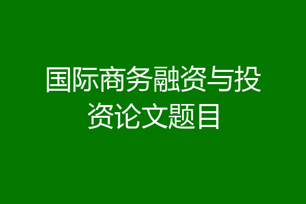 国际商务融资与投资论文题目