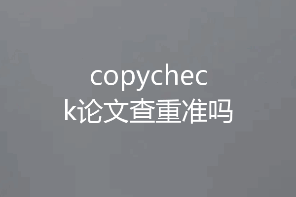 copycheck论文查重准吗
