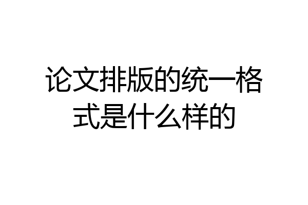 论文排版的统一格式是什么样的