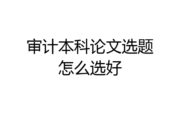 审计本科论文选题怎么选好