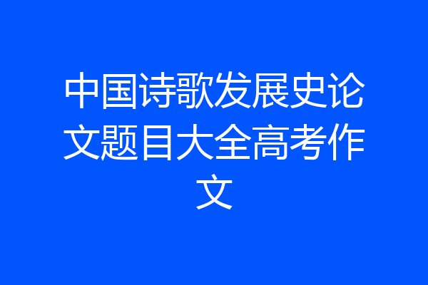 中国诗歌发展史论文题目大全高考作文