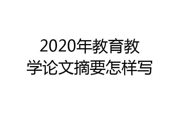2020年教育教学论文摘要怎样写