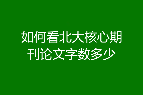 如何看北大核心期刊论文字数多少