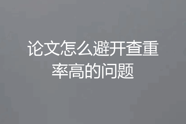 论文怎么避开查重率高的问题
