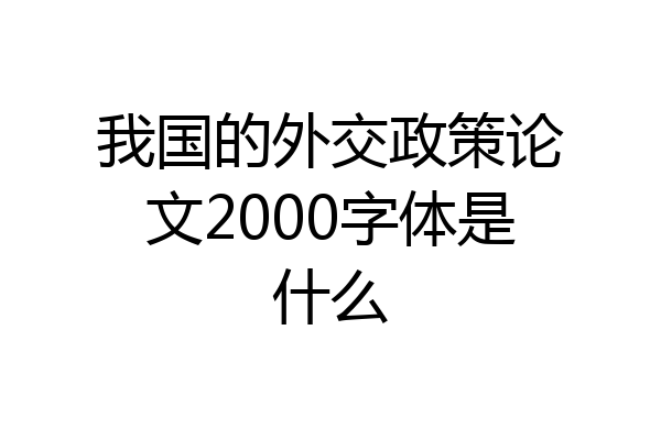 我国的外交政策论文2000字体是什么