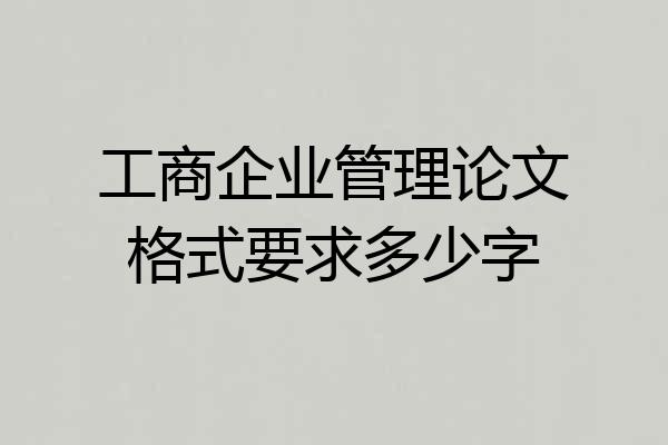 工商企业管理论文格式要求多少字