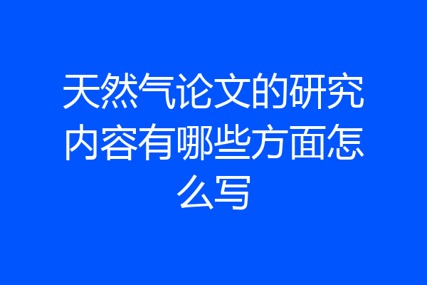 天然气论文的研究内容有哪些方面怎么写