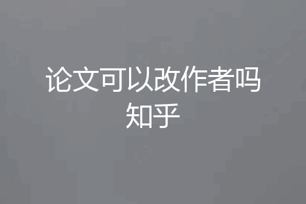 论文可以改作者吗知乎