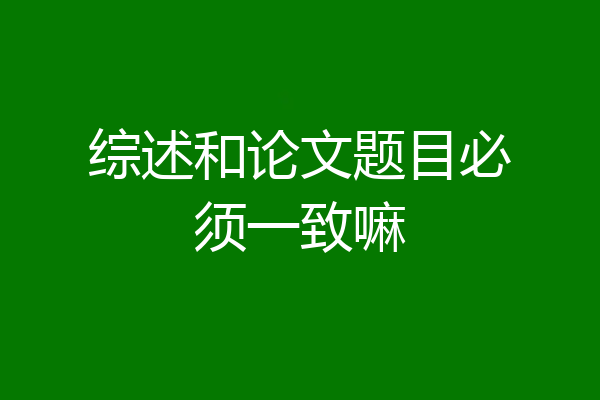 综述和论文题目必须一致嘛