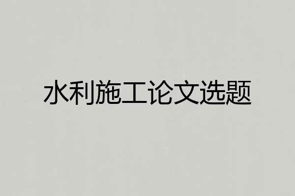 水利施工论文选题
