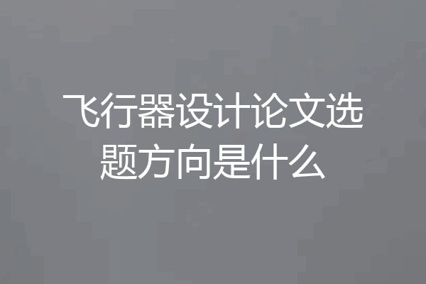 飞行器设计论文选题方向是什么