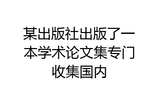 某出版社出版了一本学术论文集专门收集国内