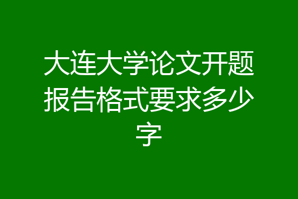 大连大学论文开题报告格式要求多少字