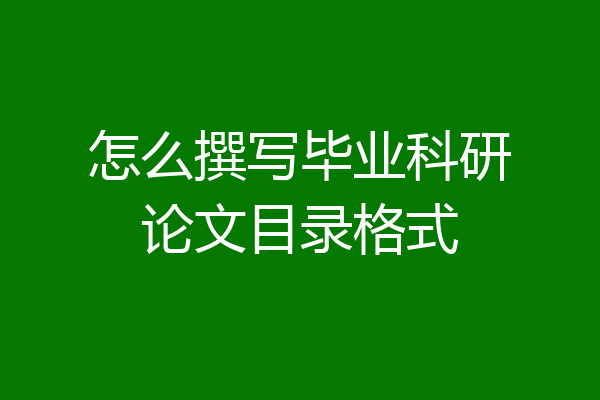 怎么撰写毕业科研论文目录格式
