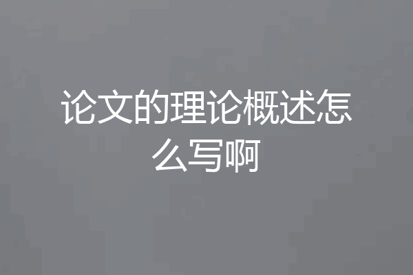 论文的理论概述怎么写啊