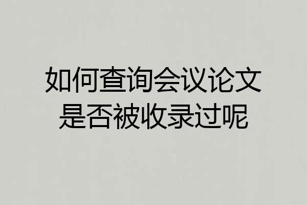 如何查询会议论文是否被收录过呢