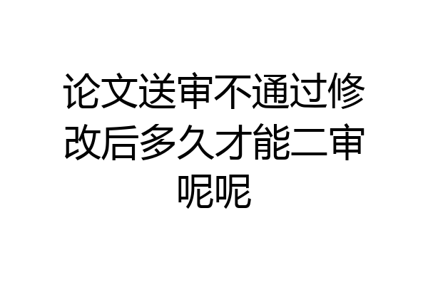 论文送审不通过修改后多久才能二审呢呢