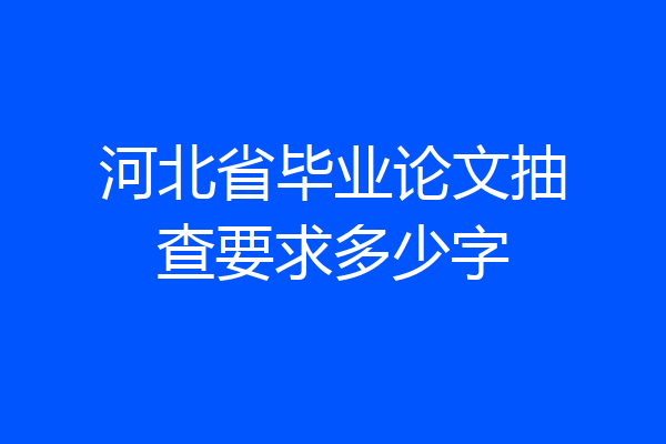 河北省毕业论文抽查要求多少字