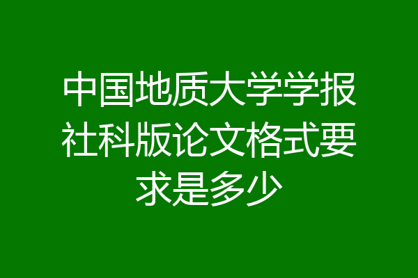 中国地质大学学报社科版论文格式要求是多少