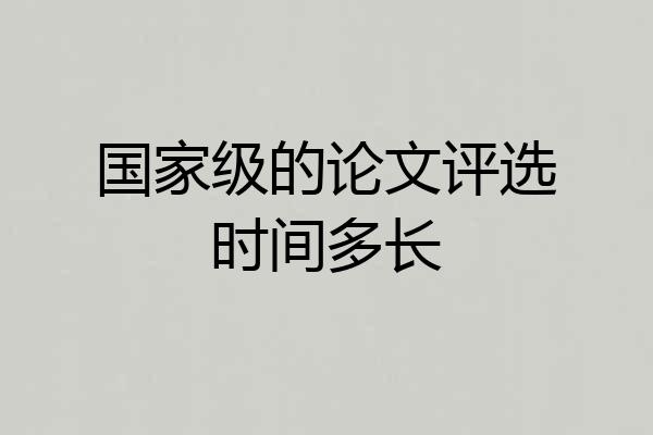 国家级的论文评选时间多长