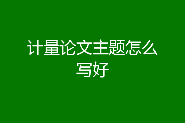 计量论文主题怎么写好