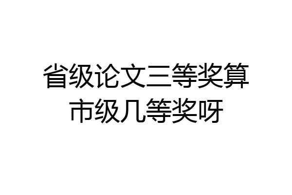 省级论文三等奖算市级几等奖呀