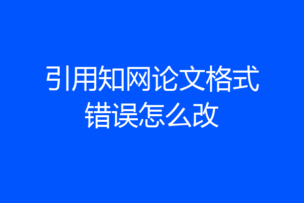 引用知网论文格式错误怎么改
