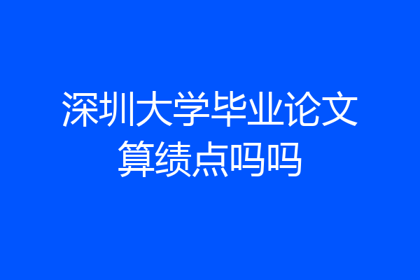 深圳大学毕业论文算绩点吗吗