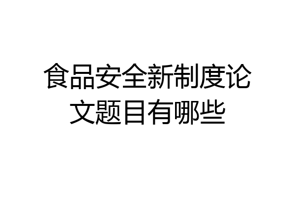 食品安全新制度论文题目有哪些