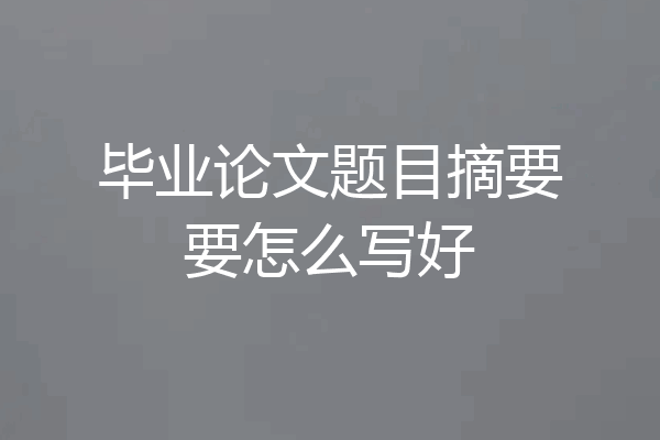 毕业论文题目摘要要怎么写好
