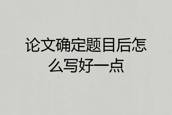 论文确定题目后怎么写好一点