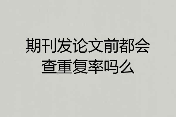期刊发论文前都会查重复率吗么