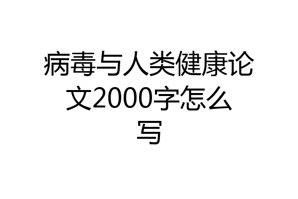 病毒与人类健康论文2000字怎么写